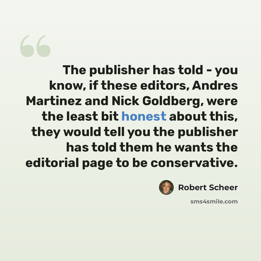 “The publisher has told - you know, if these editors, Andres Martinez and Nick Goldberg, were the least bit honest about this, they would tell you the publisher has told them he wants the editorial page to be conservative.” quote by Robert Scheer