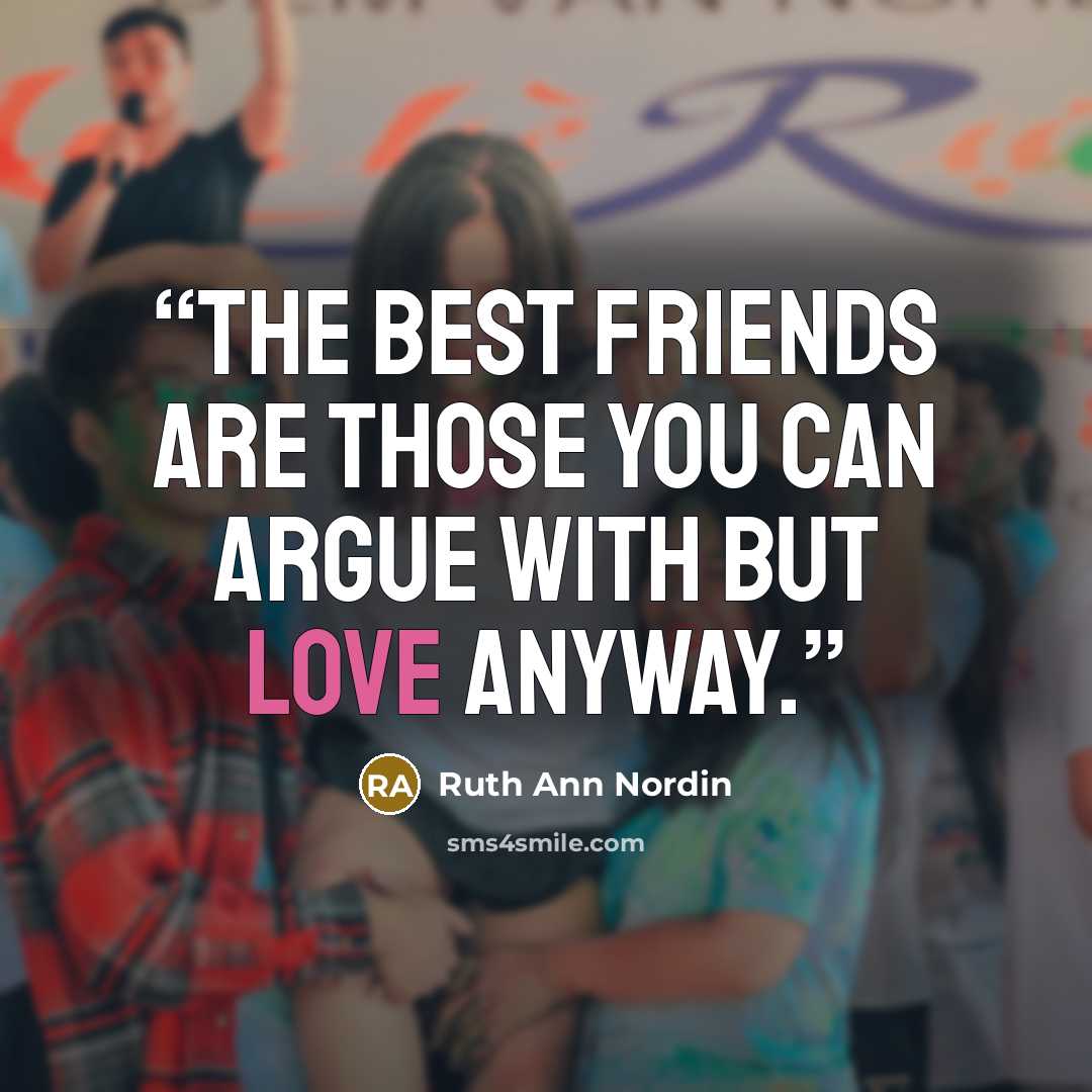 “The best friends are those you can argue with but love anyway.” quote by Ruth Ann Nordin