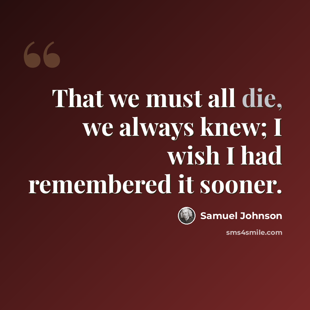 “That we must all die, we always knew; I wish I had remembered it sooner.” quote by Samuel Johnson