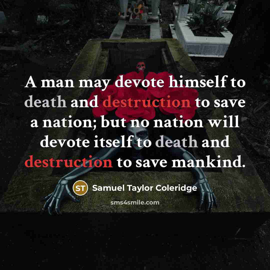 “A man may devote himself to death and destruction to save a nation; but no nation will devote itself to death and destruction to save mankind.” quote by Samuel Taylor Coleridge