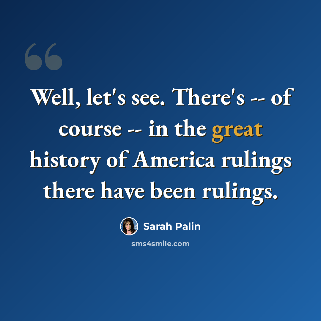“Well, let's see. There's -- of course -- in the great history of America rulings there have been rulings.” quote by Sarah Palin