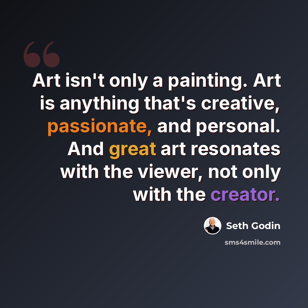 “Art isn't only a painting. Art is anything that's creative, passionate, and personal. And great art resonates with the viewer, not only with the creator.” quote by Seth Godin