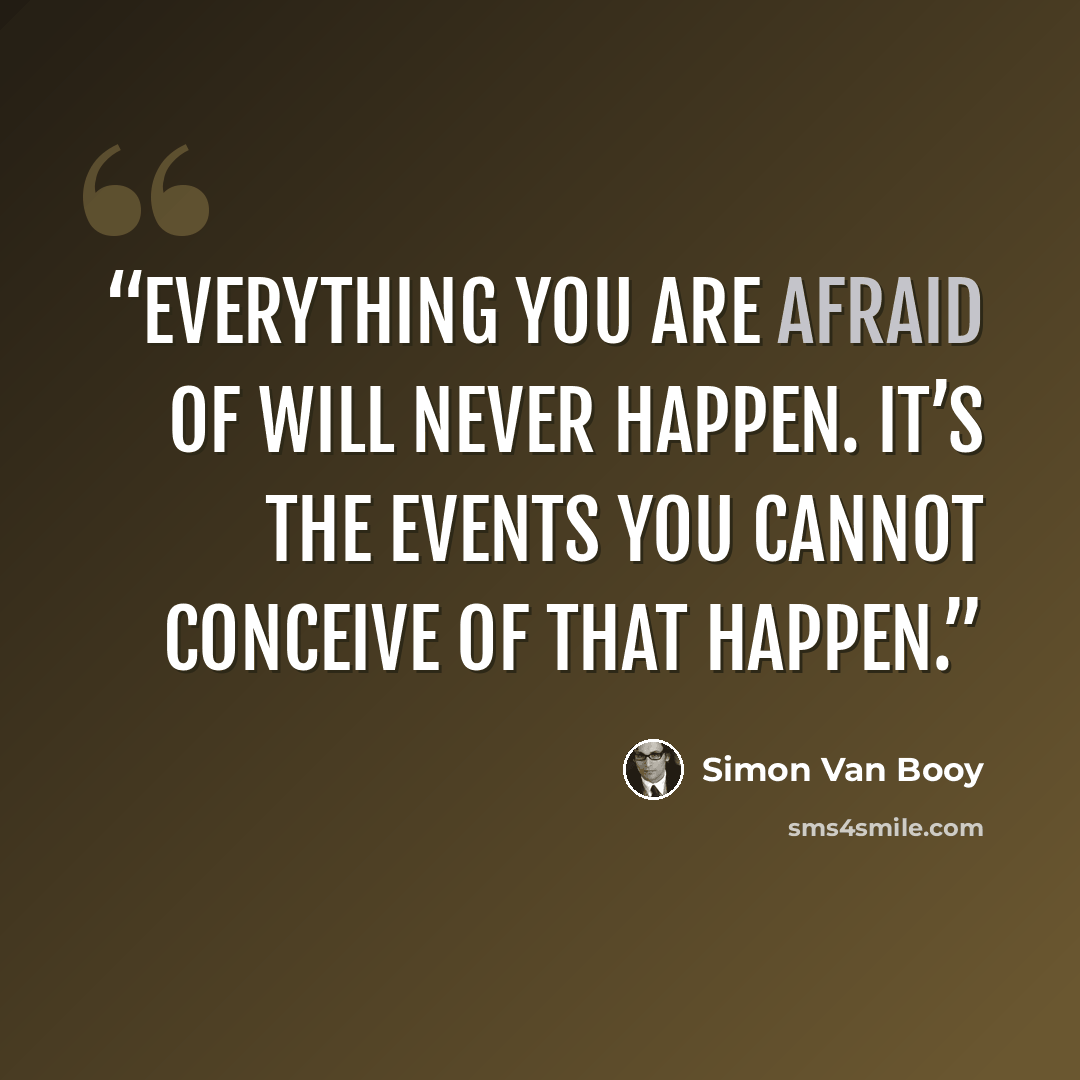 “Everything you are afraid of will never happen. It’s the events you cannot conceive of that happen.” quote by Simon Van Booy
