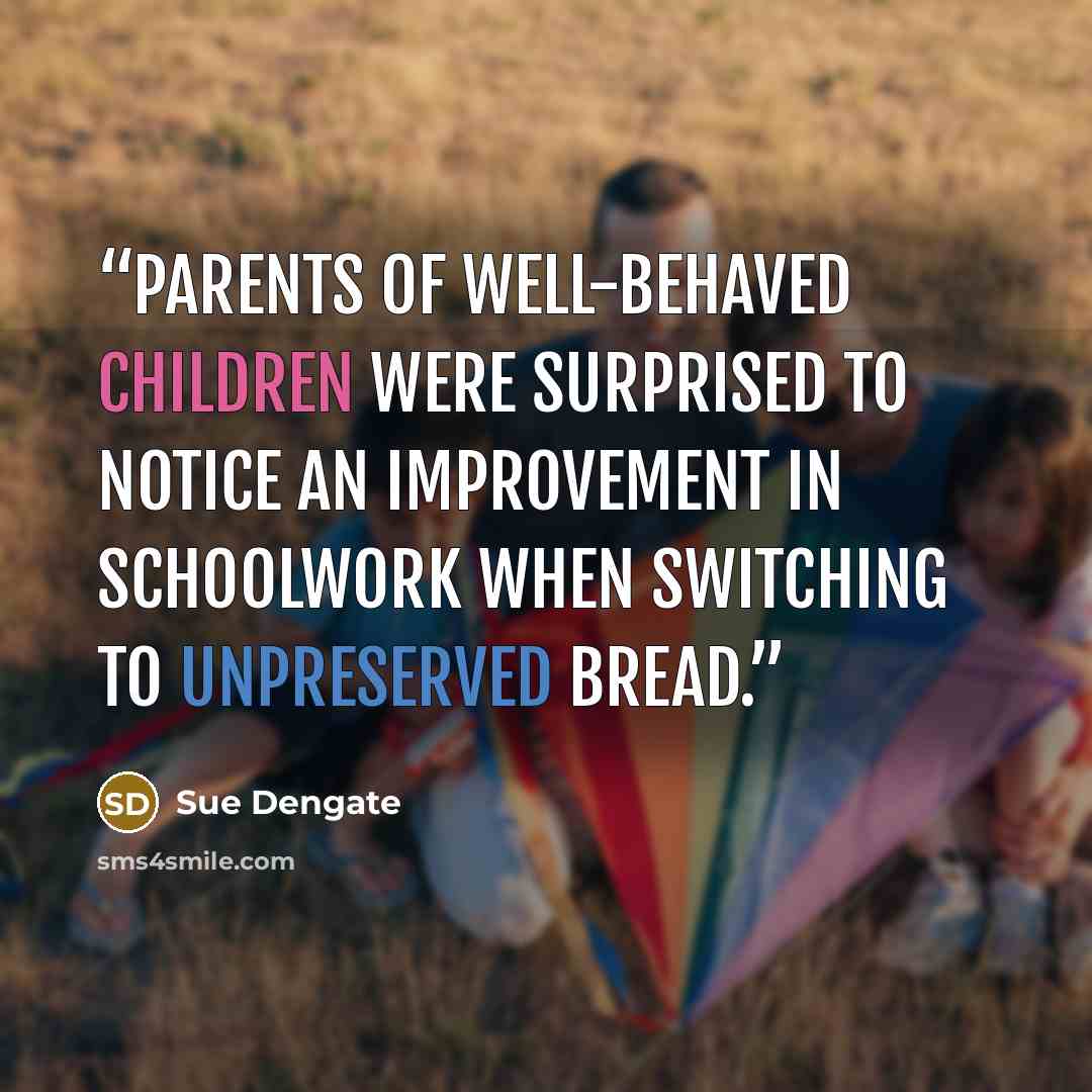 “Parents of well-behaved children were surprised to notice an improvement in schoolwork when switching to unpreserved bread.” quote by Sue Dengate
