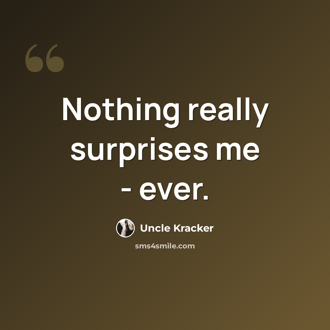 “Nothing really surprises me - ever.” quote by Uncle Kracker