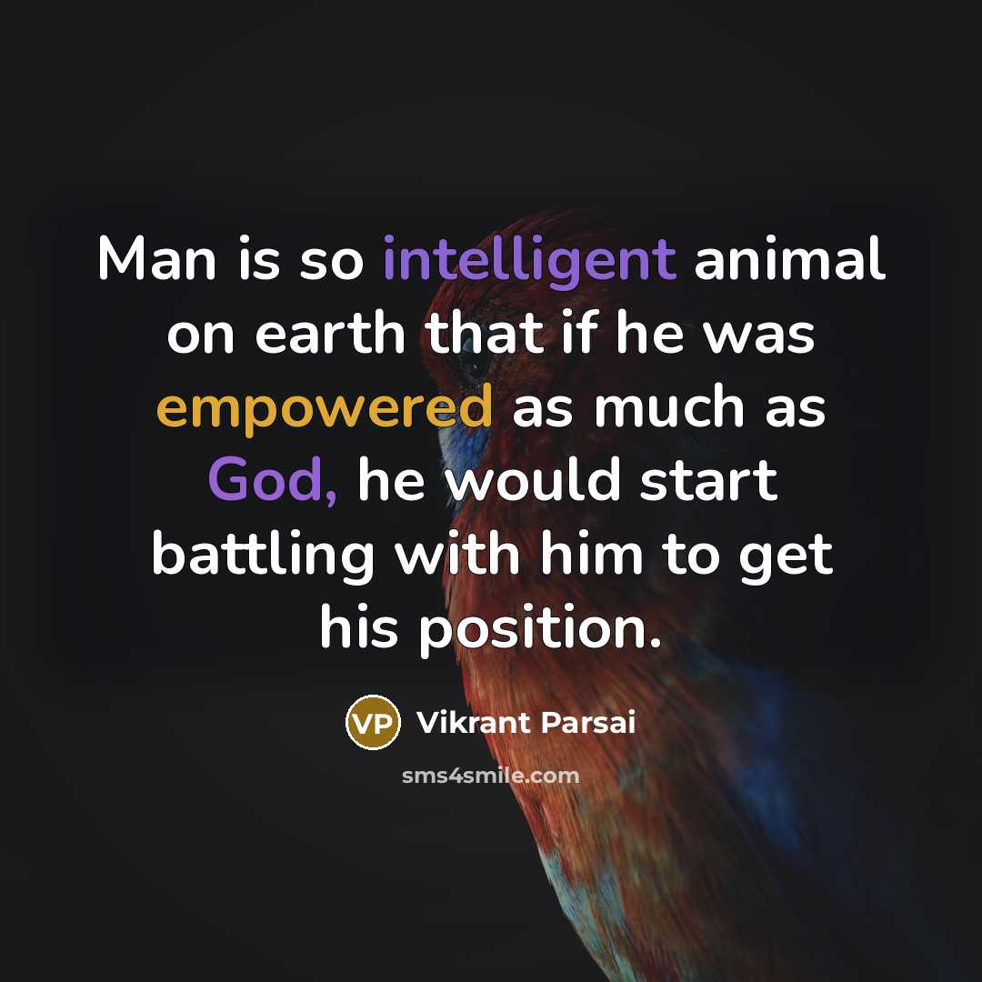 “Man is so intelligent animal on earth that if he was empowered as much as God, he would start battling with him to get his position.” quote by Vikrant Parsai