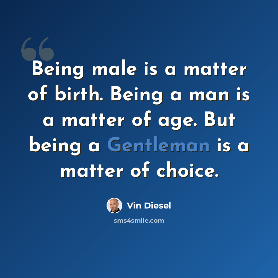 “Being male is a matter of birth. Being a man is a matter of age. But being a Gentleman is a matter of choice.” quote by Vin Diesel