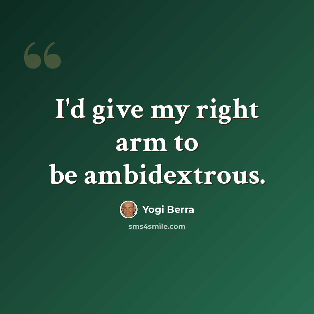 “I'd give my right arm to be ambidextrous.” quote by Yogi Berra