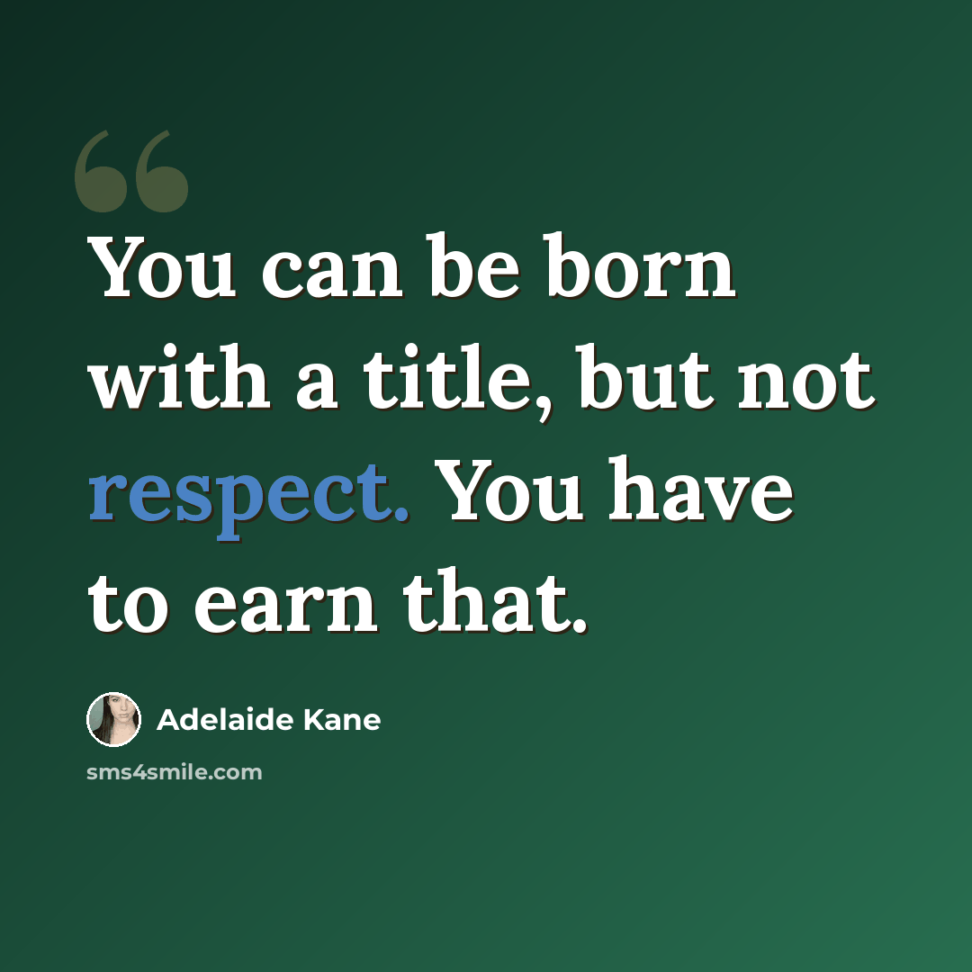 “You can be born with a title, but not respect. You have to earn that.” quote by Adelaide Kane