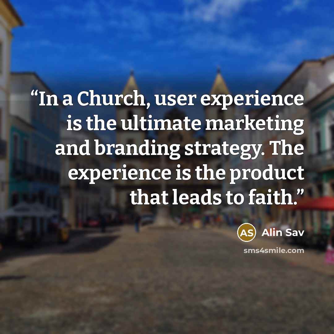 “In a Church, user experience is the ultimate marketing and branding strategy. The experience is the product that leads to faith.” quote by Alin Sav