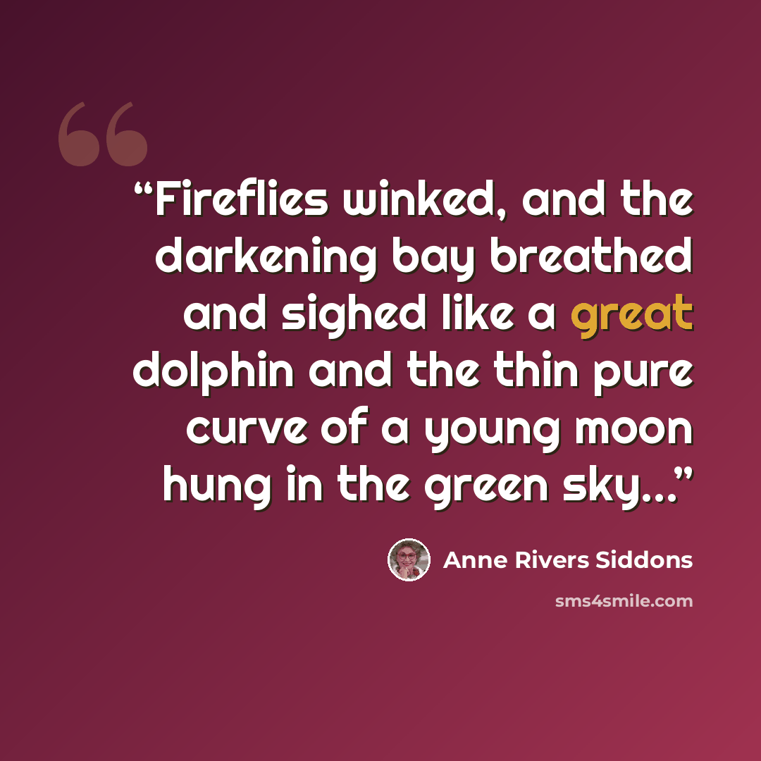 “Fireflies winked, and the darkening bay breathed and sighed like a great dolphin and the thin pure curve of a young moon hung in the green sky...” quote by Anne Rivers Siddons