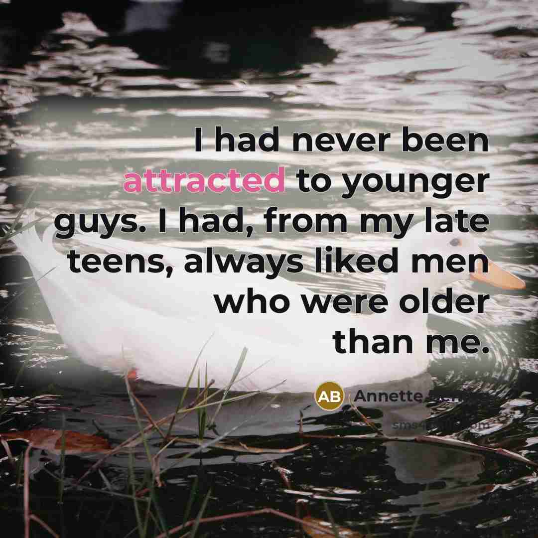 “I had never been attracted to younger guys. I had, from my late teens, always liked men who were older than me.” quote by Annette Bening