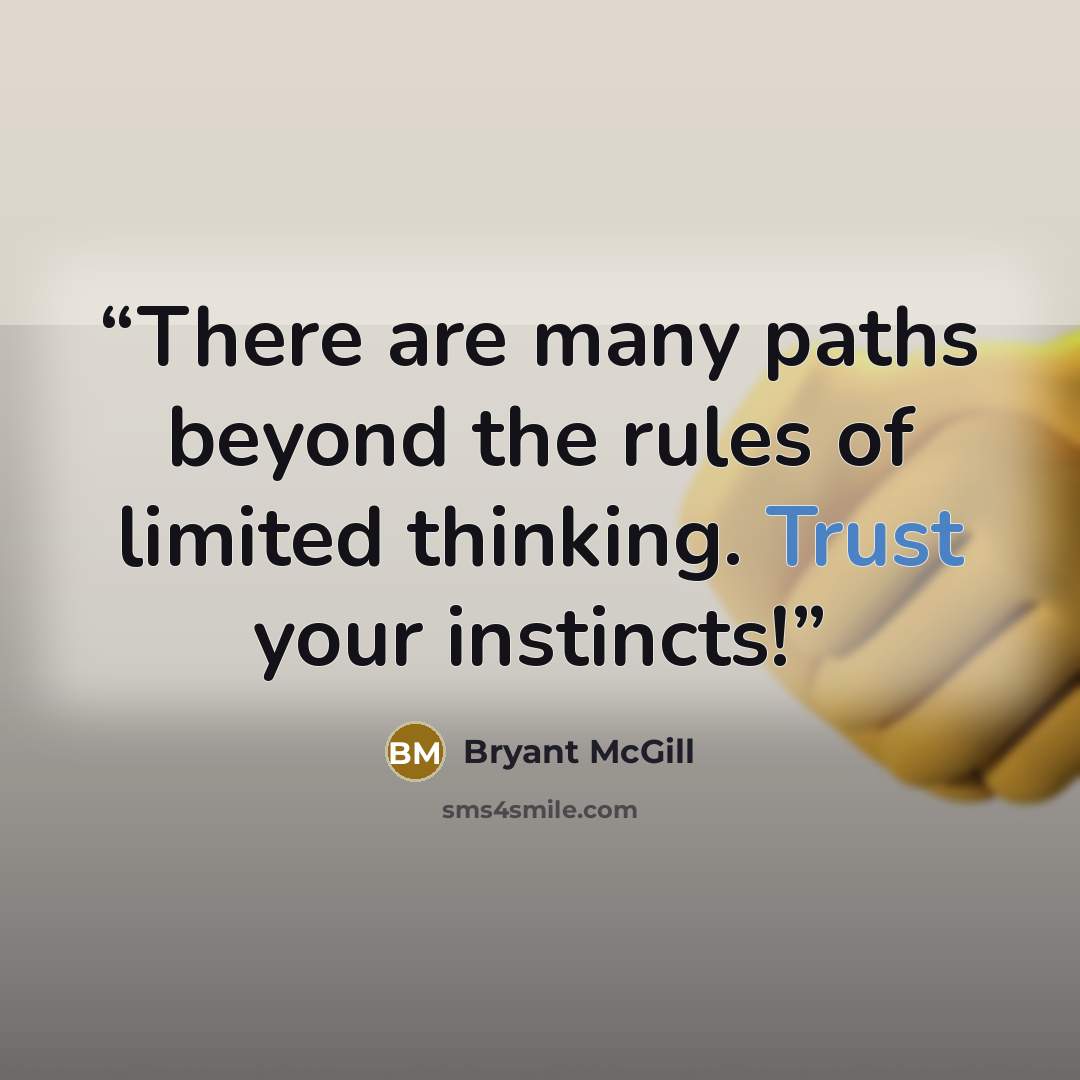 “There are many paths beyond the rules of limited thinking. Trust your instincts!” quote by Bryant McGill