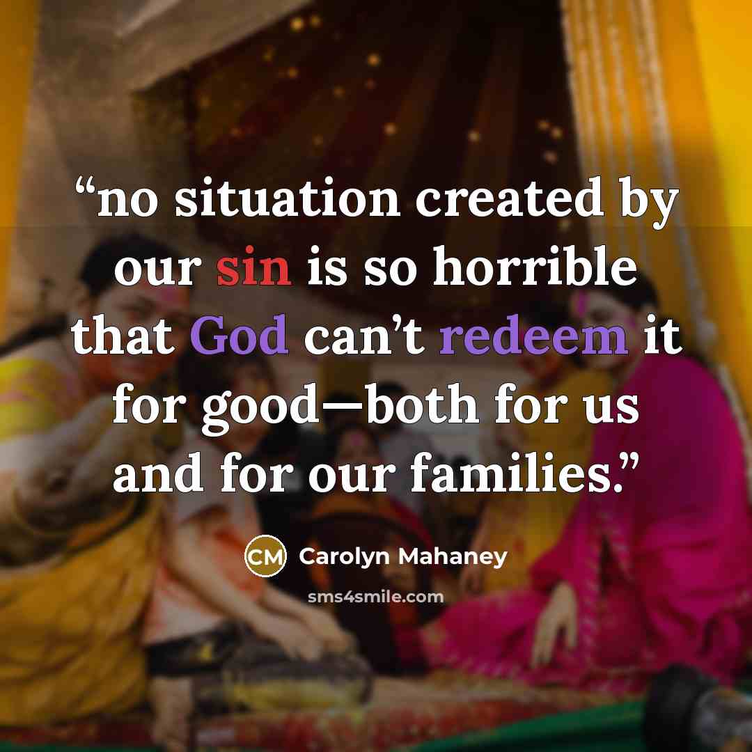 “no situation created by our sin is so horrible that God can’t redeem it for good—both for us and for our families.” quote by Carolyn Mahaney