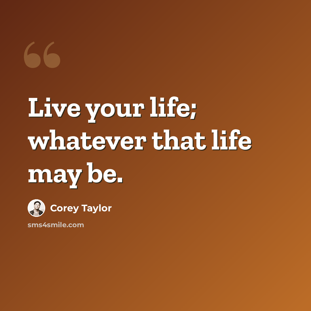 “Live your life; whatever that life may be.” quote by Corey Taylor