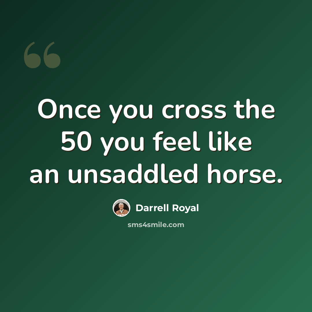 “Once you cross the 50 you feel like an unsaddled horse.” quote by Darrell Royal