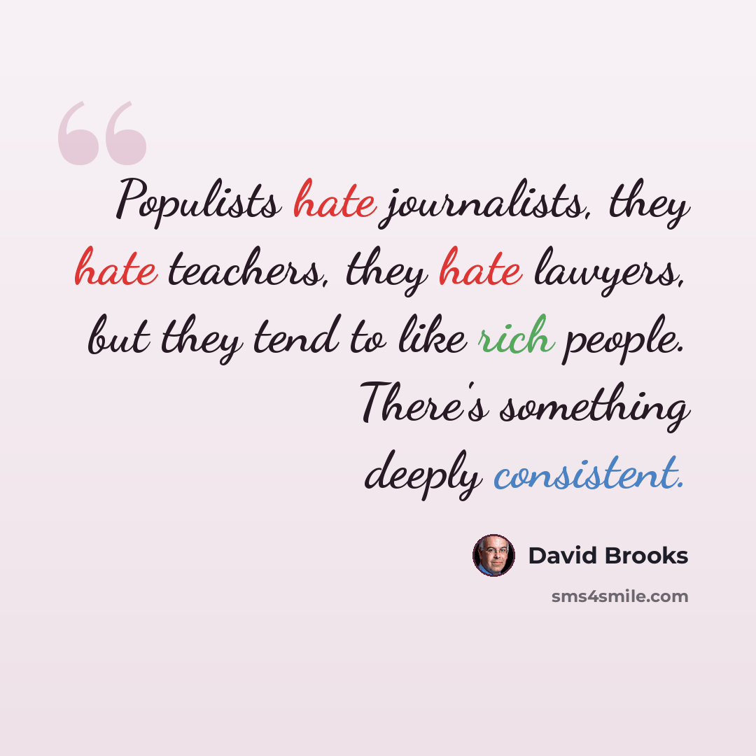 “Populists hate journalists, they hate teachers, they hate lawyers, but they tend to like rich people. There's something deeply consistent.” quote by David Brooks