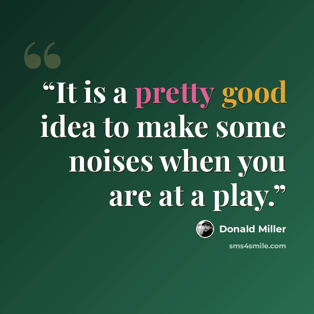 “It is a pretty good idea to make some noises when you are at a play.” quote by Donald Miller