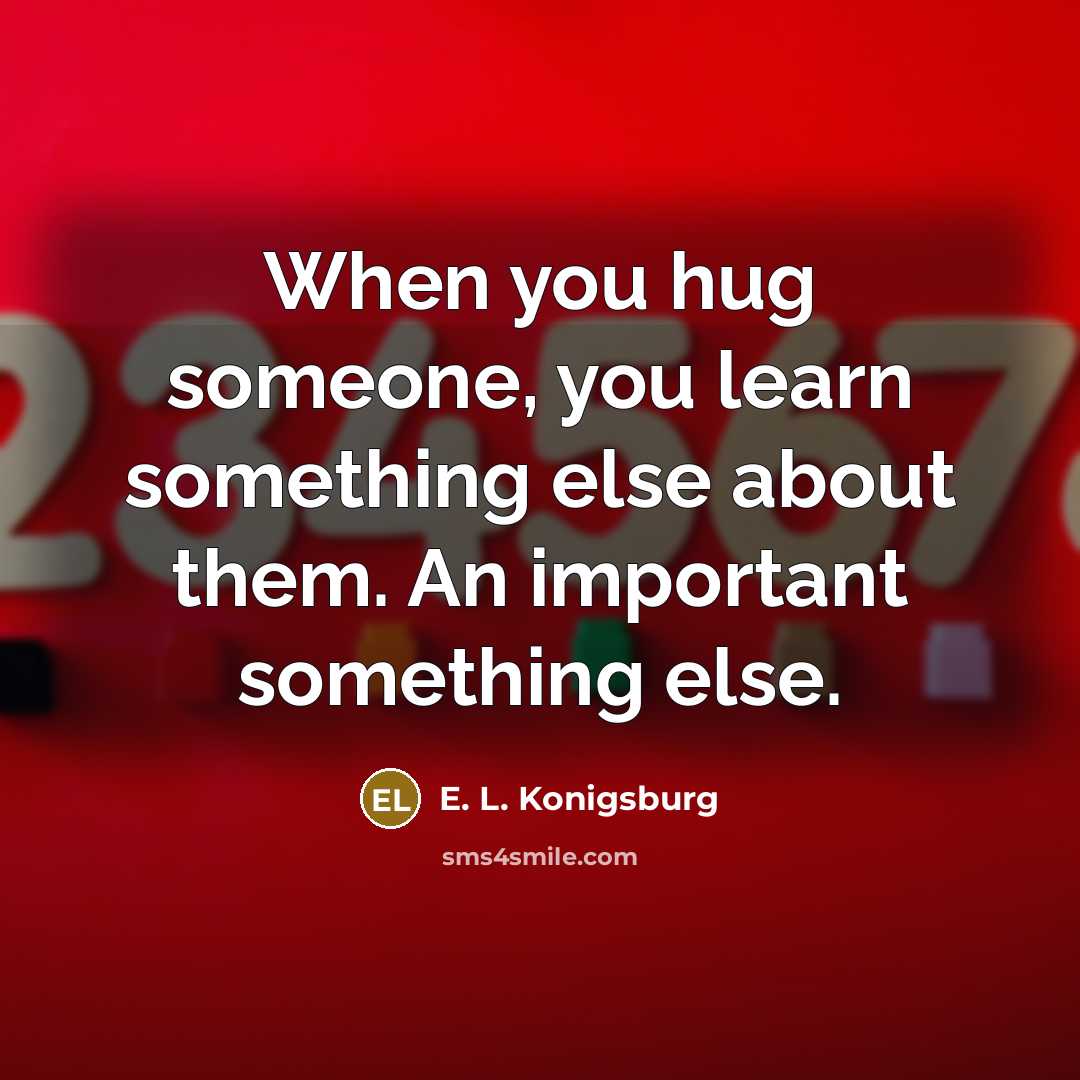 “When you hug someone, you learn something else about them. An important something else.” quote by E. L. Konigsburg