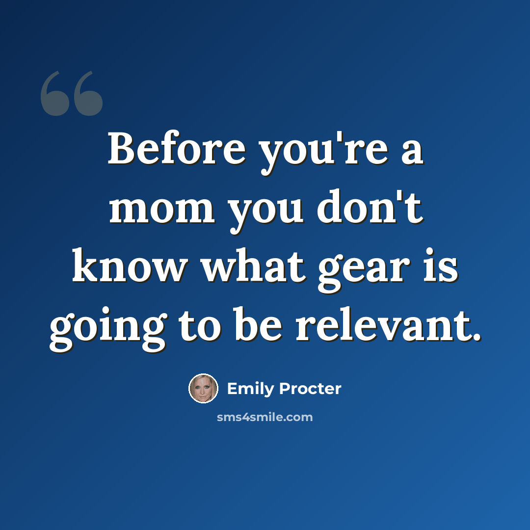 “Before you're a mom you don't know what gear is going to be relevant.” quote by Emily Procter