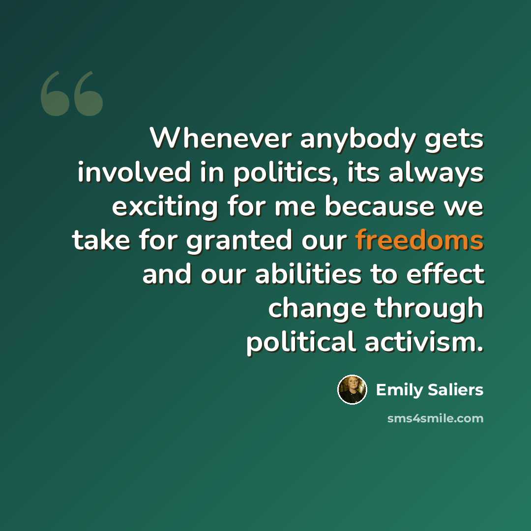 “Whenever anybody gets involved in politics, its always exciting for me because we take for granted our freedoms and our abilities to effect change through political activism.” quote by Emily Saliers