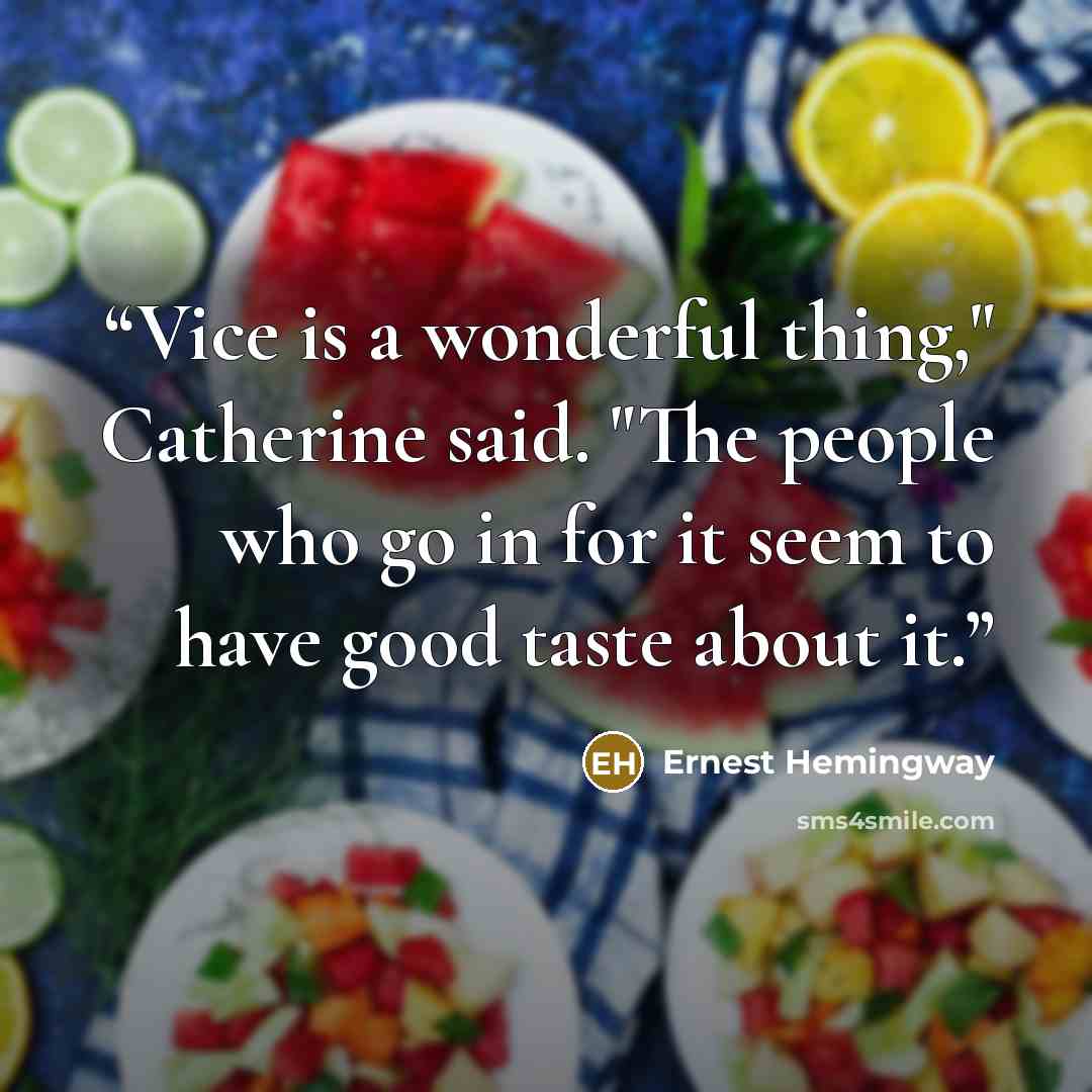 “Vice is a wonderful thing," Catherine said. "The people who go in for it seem to have good taste about it.” quote by Ernest Hemingway