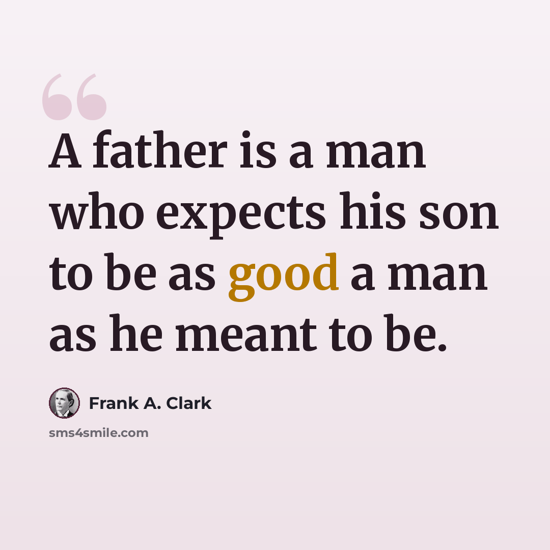 “A father is a man who expects his son to be as good a man as he meant to be.” quote by Frank A. Clark