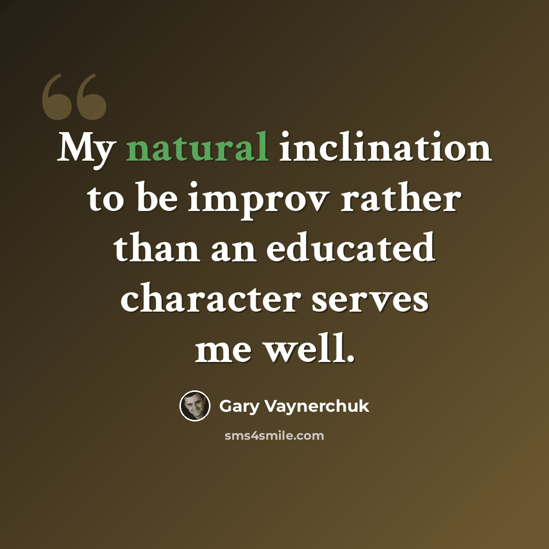 “My natural inclination to be improv rather than an educated character serves me well.” quote by Gary Vaynerchuk