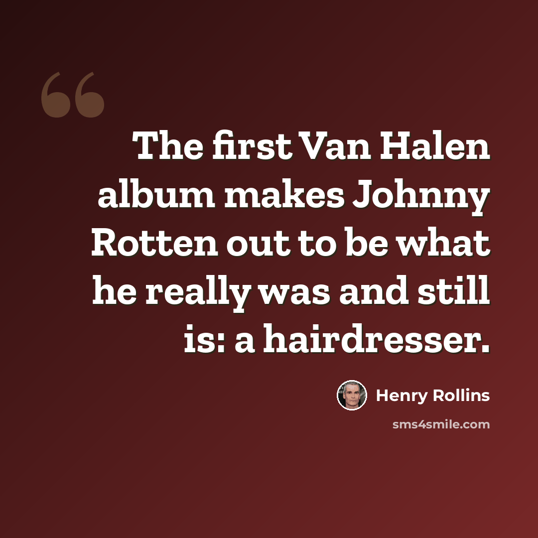 “The first Van Halen album makes Johnny Rotten out to be what he really was and still is: a hairdresser.” quote by Henry Rollins