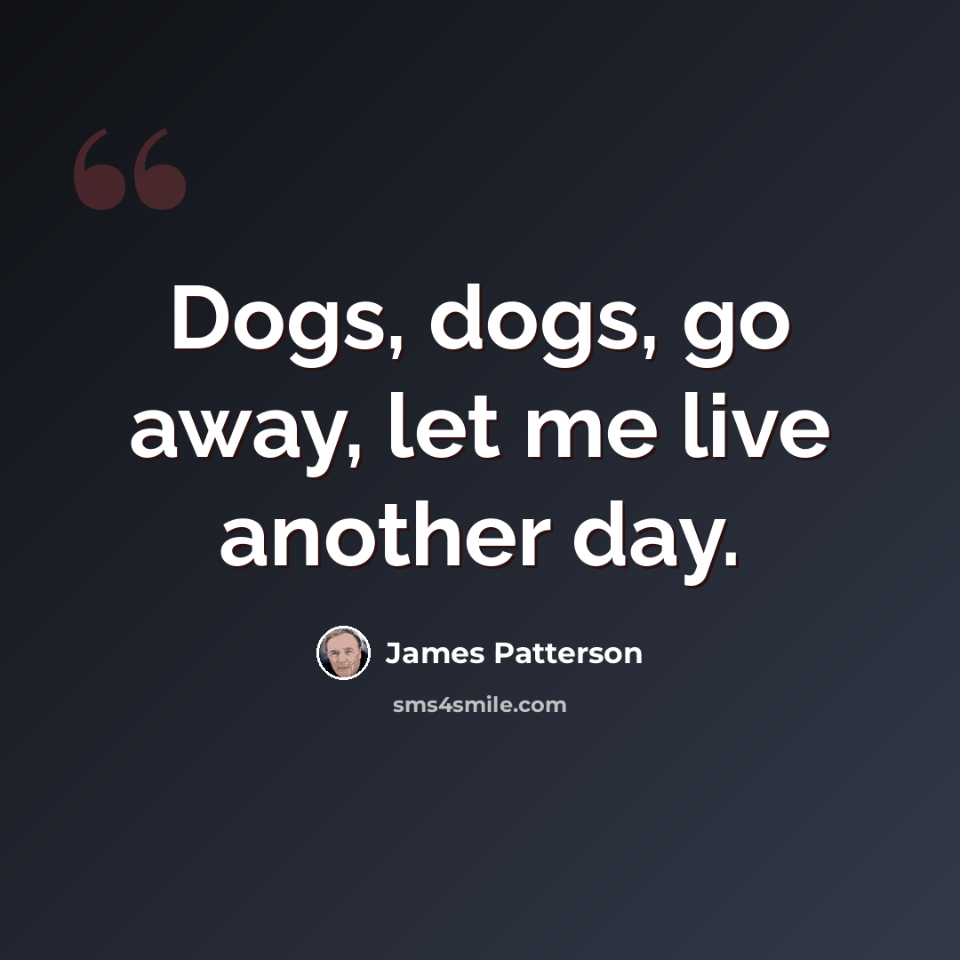 “Dogs, dogs, go away, let me live another day.” quote by James Patterson