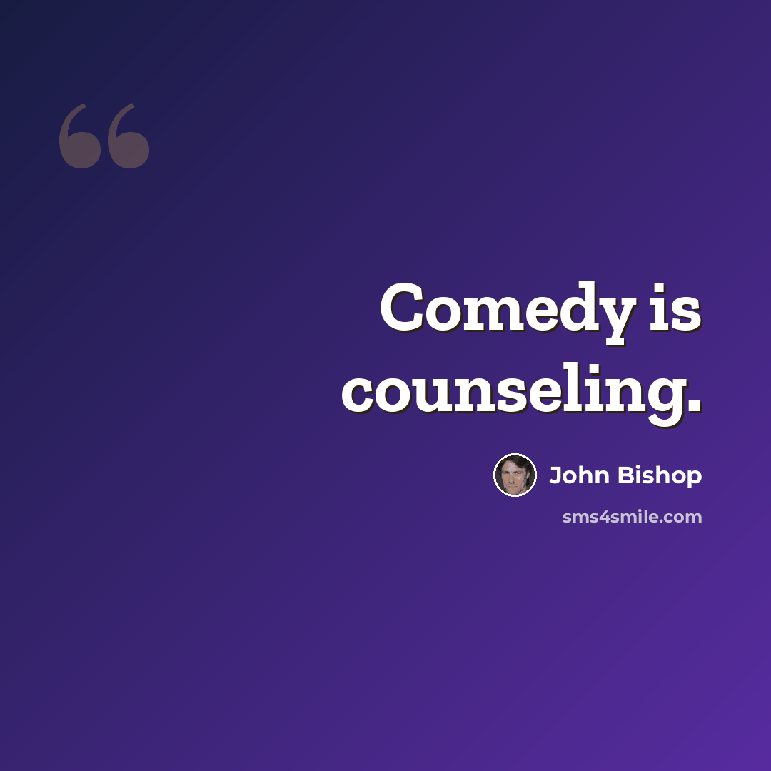 “Comedy is counseling.” quote by John Bishop