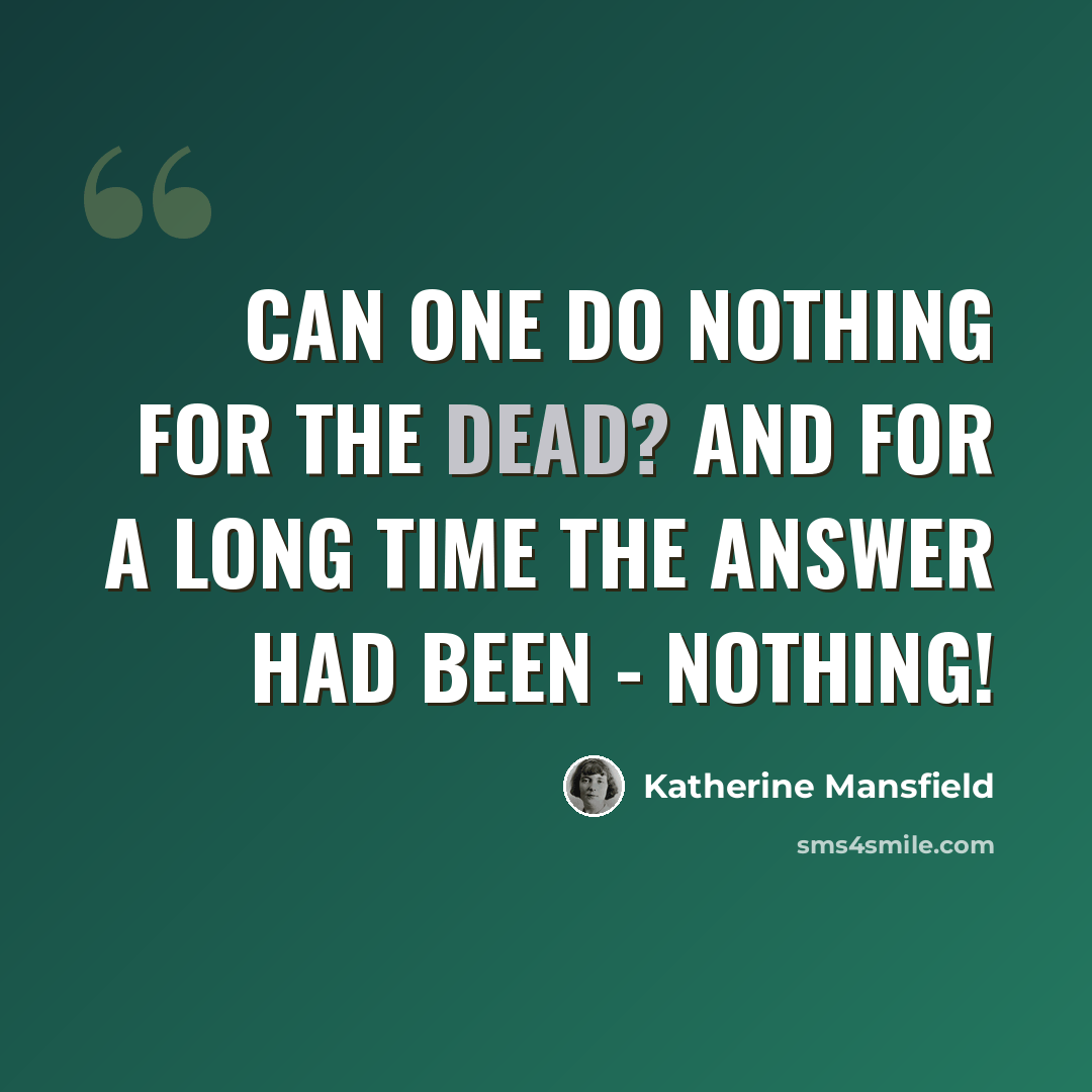 “Can one do nothing for the dead? And for a long time the answer had been - Nothing!” quote by Katherine Mansfield