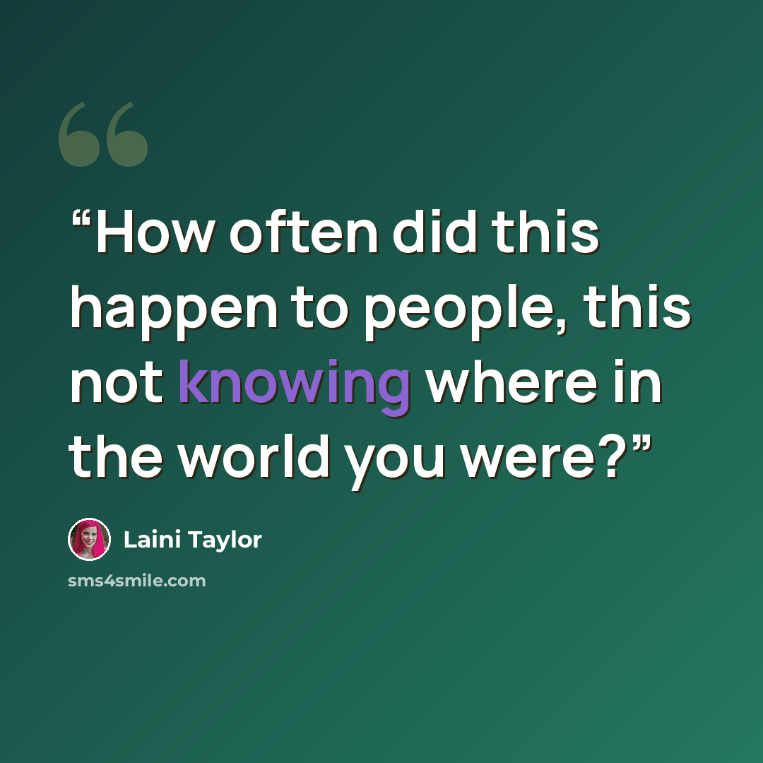 “How often did this happen to people, this not knowing where in the world you were?” quote by Laini Taylor