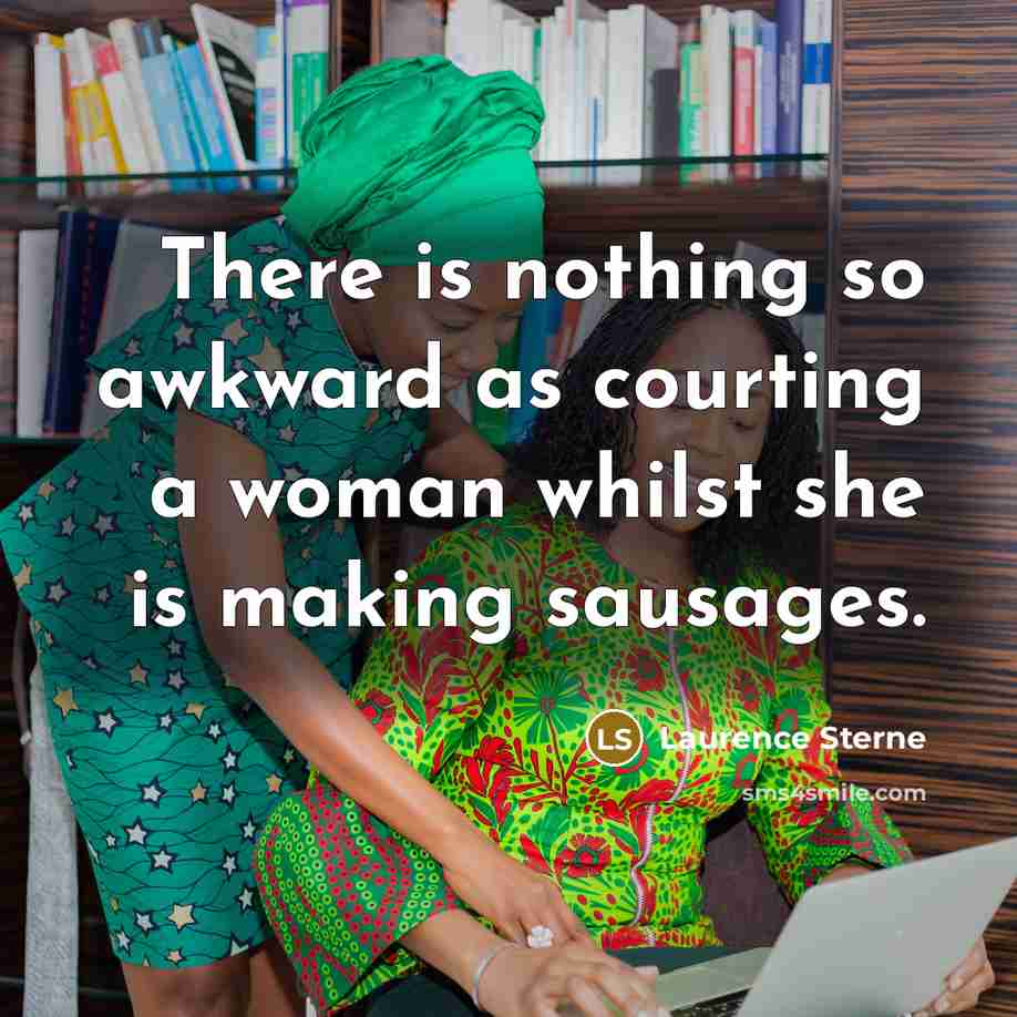 “There is nothing so awkward as courting a woman whilst she is making sausages.” quote by Laurence Sterne