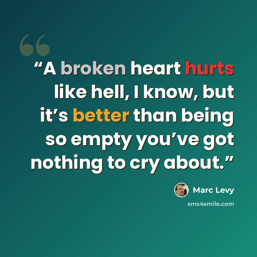 “A broken heart hurts like hell, I know, but it’s better than being so empty you’ve got nothing to cry about.” quote by Marc Levy