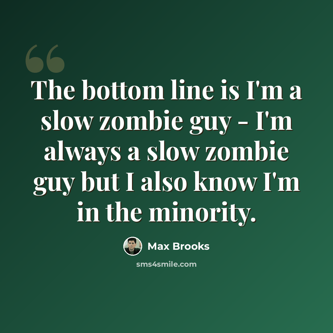 “The bottom line is I'm a slow zombie guy - I'm always a slow zombie guy but I also know I'm in the minority.” quote by Max Brooks