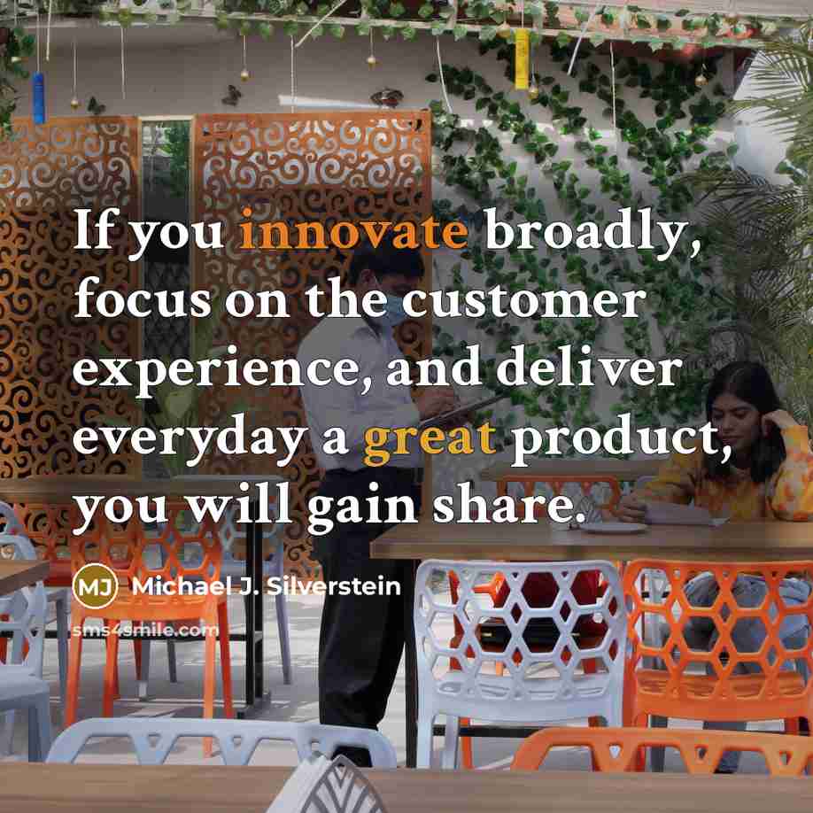 “If you innovate broadly, focus on the customer experience, and deliver everyday a great product, you will gain share.” quote by Michael J. Silverstein