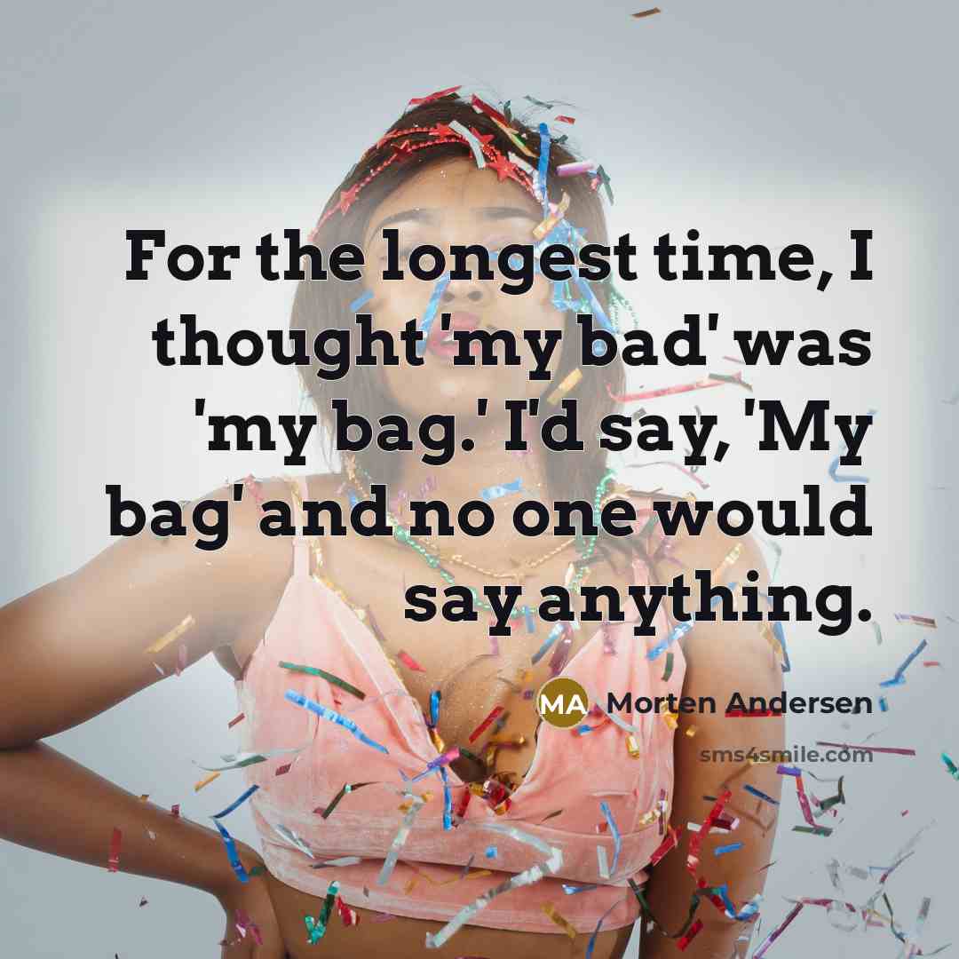 “For the longest time, I thought 'my bad' was 'my bag.' I'd say, 'My bag' and no one would say anything.” quote by Morten Andersen