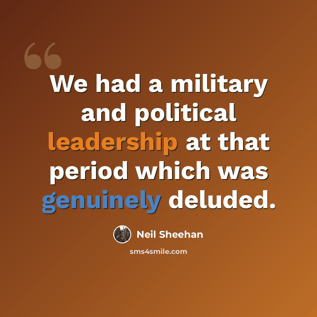 “We had a military and political leadership at that period which was genuinely deluded.” quote by Neil Sheehan