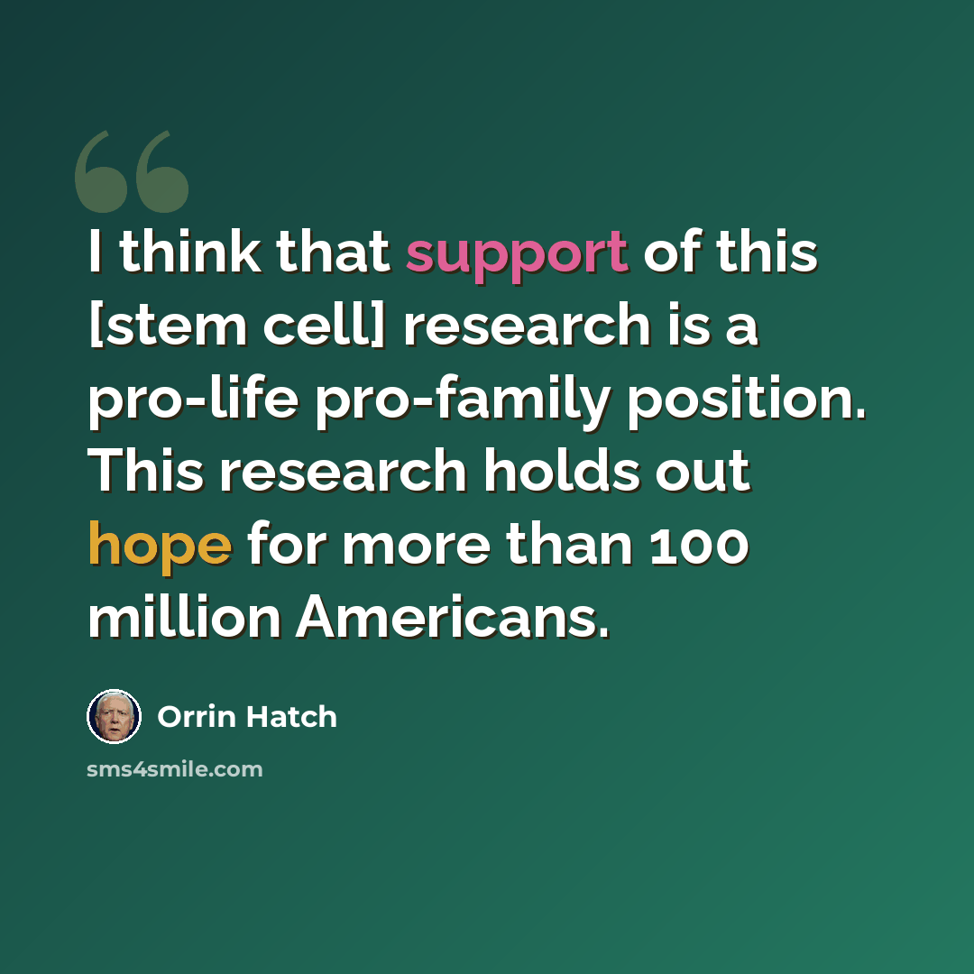 “I think that support of this [stem cell] research is a pro-life pro-family position. This research holds out hope for more than 100 million Americans.” quote by Orrin Hatch