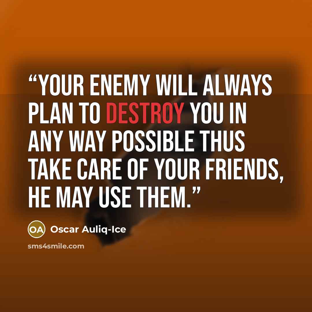 “Your enemy will always plan to destroy you in any way possible thus take care of your friends, he may use them.” quote by Oscar Auliq-Ice