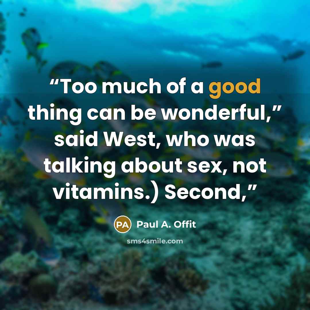 “Too much of a good thing can be wonderful,” said West, who was talking about sex, not vitamins.) Second,” quote by Paul A. Offit