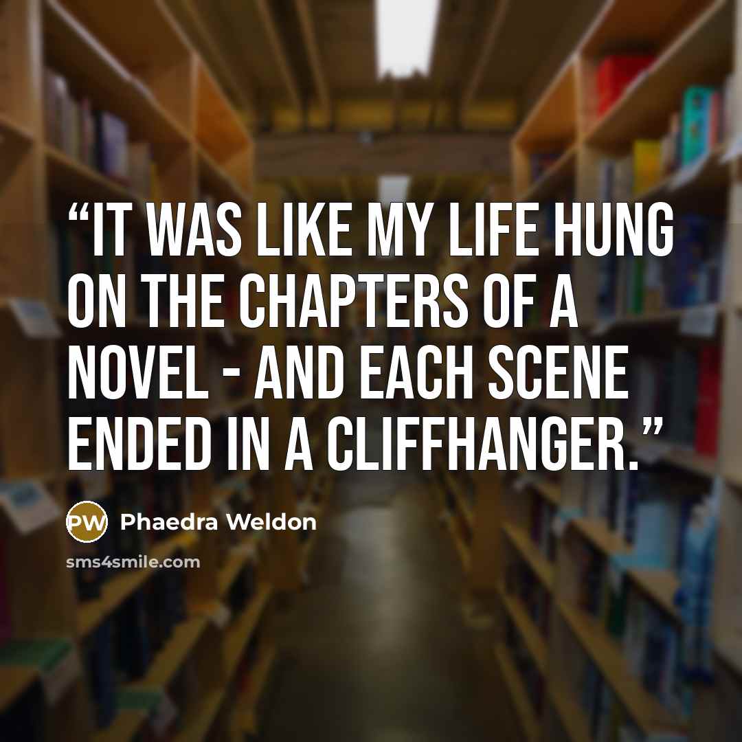 “It was like my life hung on the chapters of a novel - and each scene ended in a cliffhanger.” quote by Phaedra Weldon