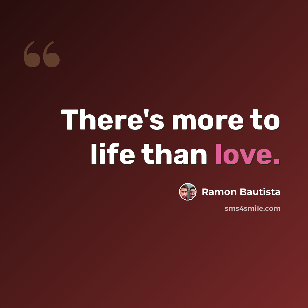“There's more to life than love.” quote by Ramon Bautista