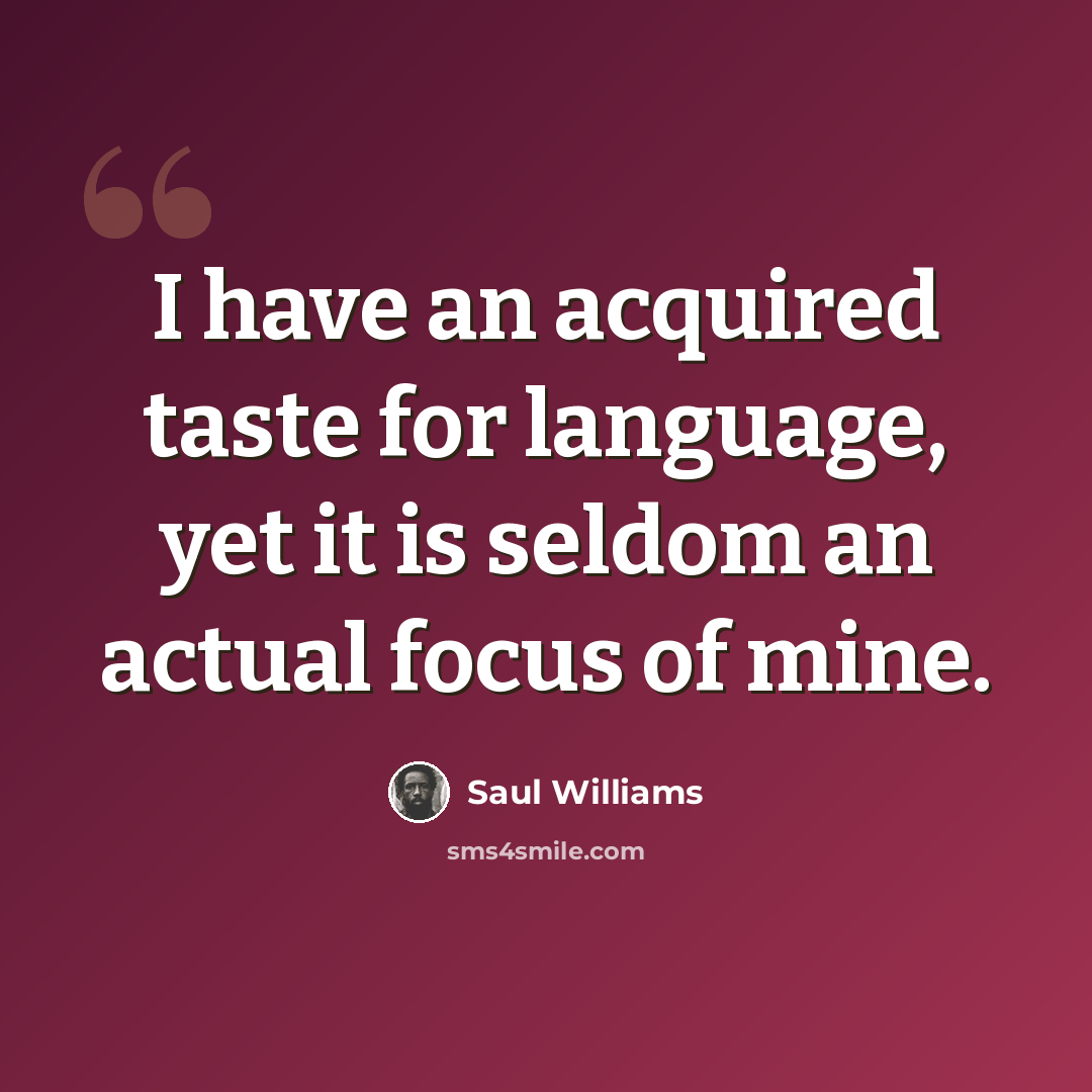 “I have an acquired taste for language, yet it is seldom an actual focus of mine.” quote by Saul Williams