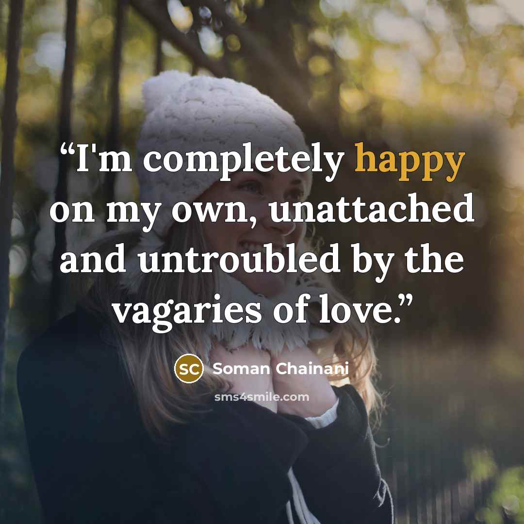 “I'm completely happy on my own, unattached and untroubled by the vagaries of love.” quote by Soman Chainani