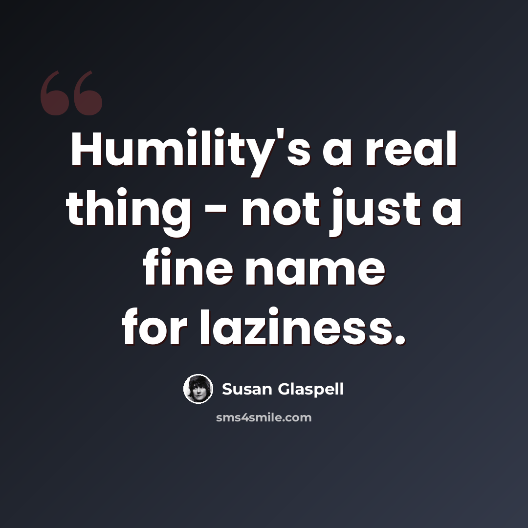 “Humility's a real thing - not just a fine name for laziness.” quote by Susan Glaspell