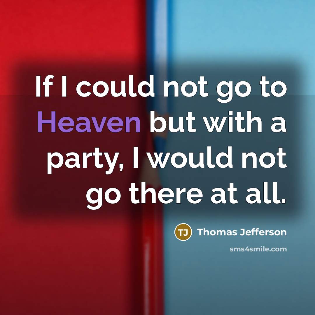 “If I could not go to Heaven but with a party, I would not go there at all.” quote by Thomas Jefferson