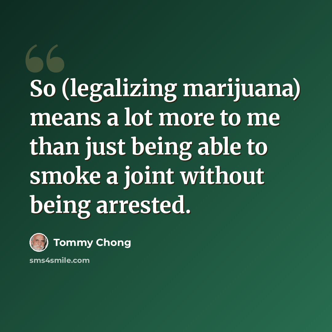 “So (legalizing marijuana) means a lot more to me than just being able to smoke a joint without being arrested.” quote by Tommy Chong
