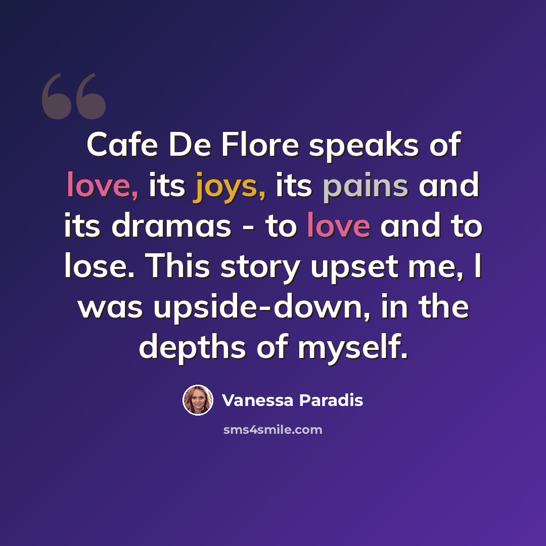 “Cafe De Flore speaks of love, its joys, its pains and its dramas - to love and to lose. This story upset me, I was upside-down, in the depths of myself.” quote by Vanessa Paradis
